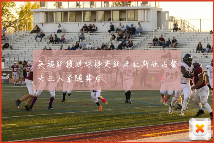 英超新援进球榜更新库杜斯独占鳌头三人紧随其后