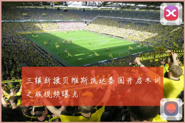 三镇新援贝维斯抵达泰国开启冬训之旅视频曝光