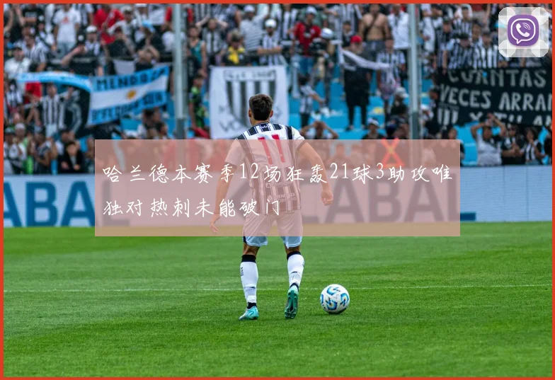 哈兰德本赛季12场狂轰21球3助攻唯独对热刺未能破门
