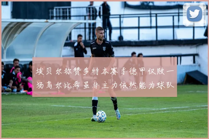 埃贝尔称赞多特本赛季德甲仅败一场乌尔比希虽非主力依然能为球队贡献力量