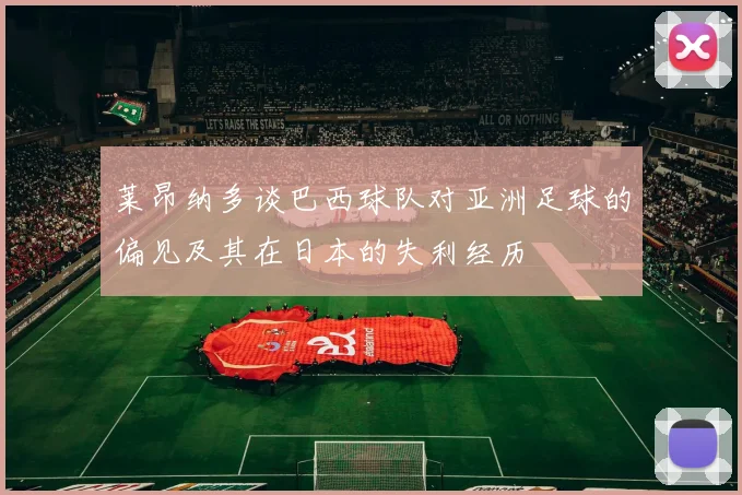 莱昂纳多谈巴西球队对亚洲足球的偏见及其在日本的失利经历