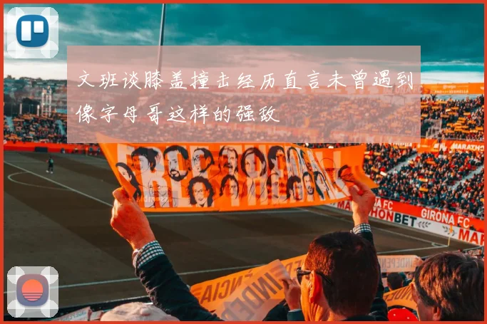 文班谈膝盖撞击经历直言未曾遇到像字母哥这样的强敌