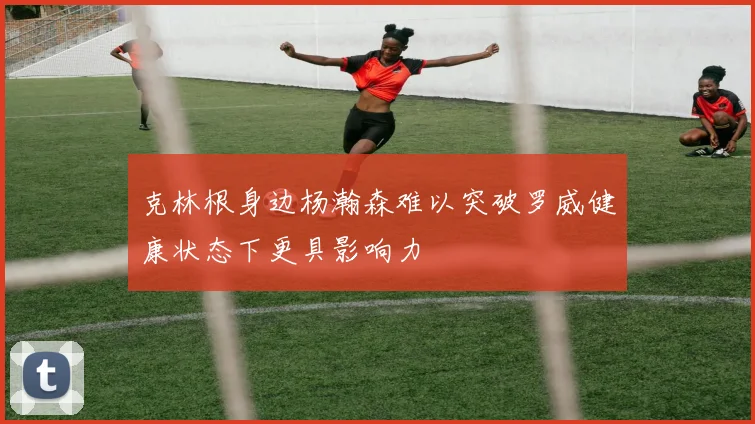克林根身边杨瀚森难以突破罗威健康状态下更具影响力