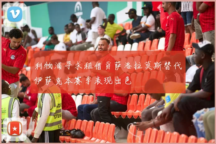 利物浦寻求租借贡萨洛拉莫斯替代伊萨克本赛季表现出色