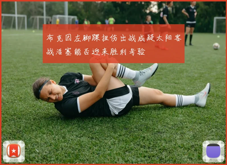 布克因左脚踝扭伤出战成疑太阳客战活塞能否迎来胜利考验