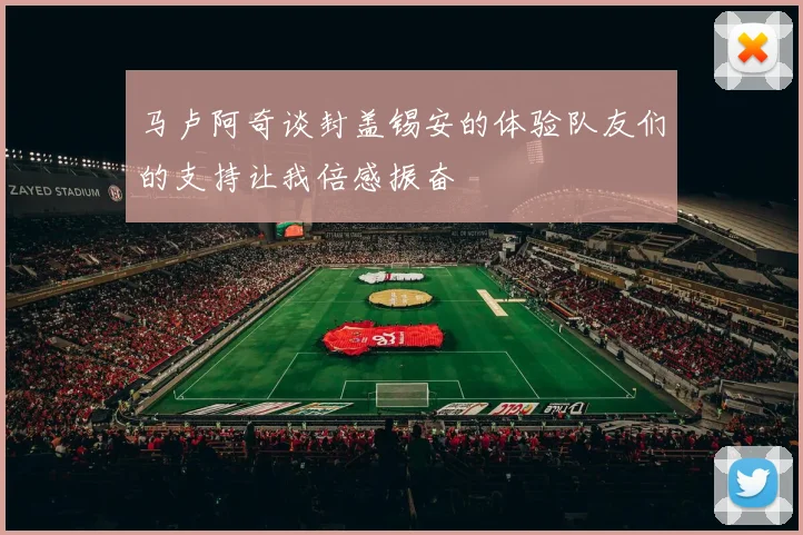 马卢阿奇谈封盖锡安的体验队友们的支持让我倍感振奋