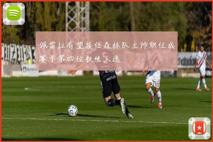 佩雷拉有望接任森林队主帅职位成赛季第四位教练人选