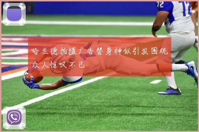 哈兰德拍摄广告替身神似引发围观众人惊叹不已