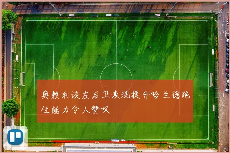 奥赖利谈左后卫表现提升哈兰德跑位能力令人赞叹