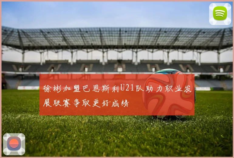徐彬加盟巴恩斯利U21队助力职业发展联赛争取更好成绩