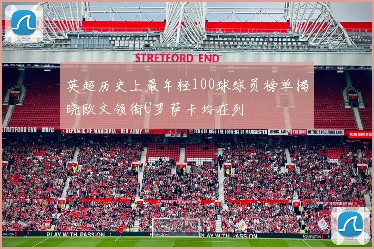 英超历史上最年轻100球球员榜单揭晓欧文领衔C罗萨卡均在列