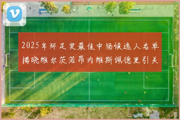 2025年环足奖最佳中场候选人名单揭晓维尔茨若昂内维斯佩德里引关注