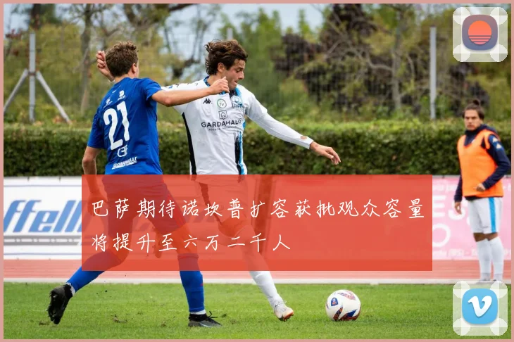 巴萨期待诺坎普扩容获批观众容量将提升至六万二千人